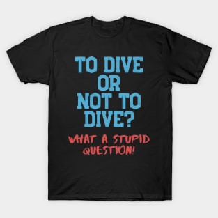 Dive Or Not Dive? Stupid Question Scuba Diving T-Shirt